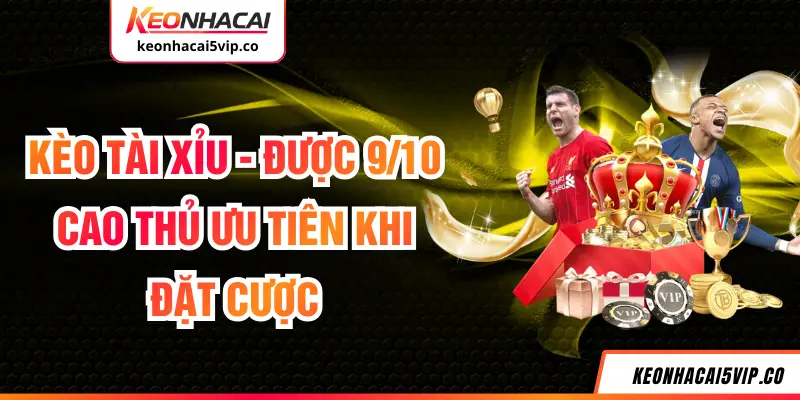 Kèo Tài Xỉu - Được 9/10 Cao Thủ Ưu Tiên Khi Đặt Cược