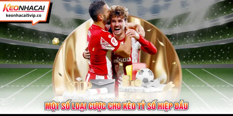 Một số loại cược cho kèo tỷ số hiệp đầu