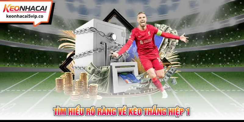 Tìm hiểu rõ ràng về kèo thắng hiệp 1